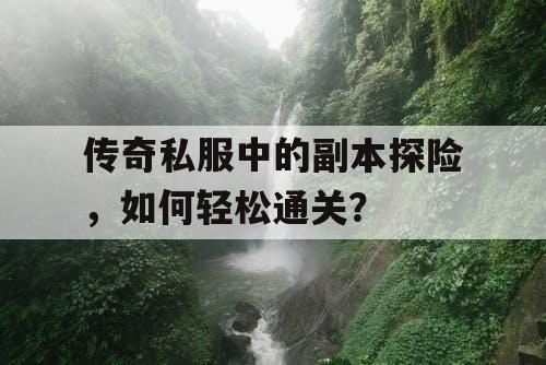 传奇私服中的副本探险，如何轻松通关？
