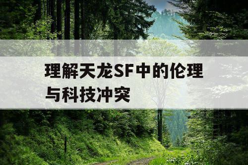 理解天龙SF中的伦理与科技冲突