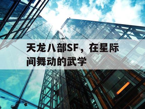 天龙八部SF，在星际间舞动的武学