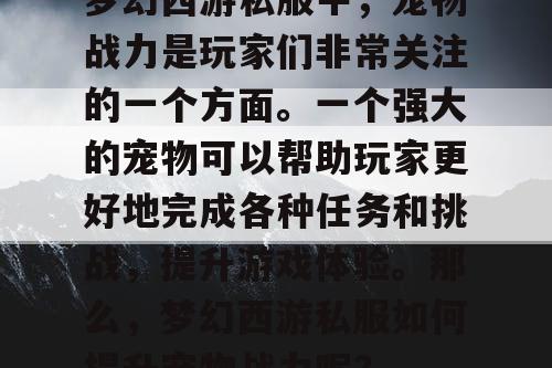 梦幻西游私服中，宠物战力是玩家们非常关注的一个方面。一个强大的宠物可以帮助玩家更好地完成各种任务和挑战，提升游戏体验。那么，梦幻西游私服如何提升宠物战力呢？