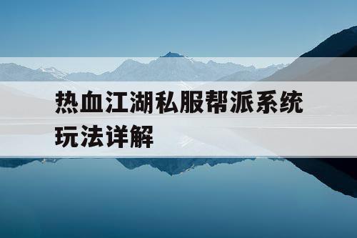 热血江湖私服帮派系统玩法详解