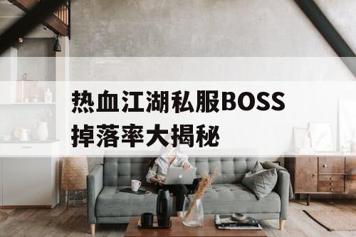 热血江湖私服BOSS掉落率大揭秘