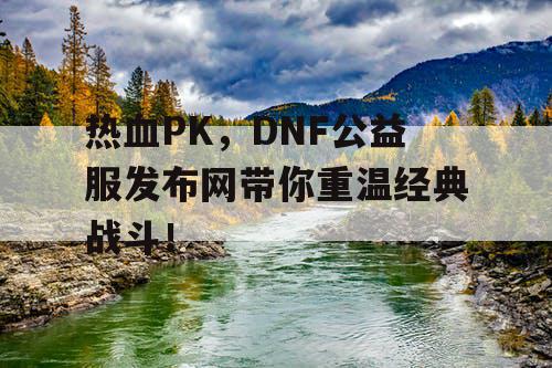 热血PK，DNF公益服发布网带你重温经典战斗！