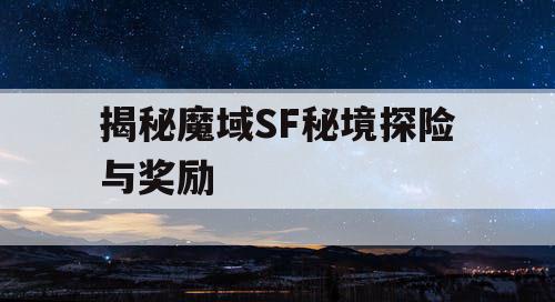 揭秘魔域SF秘境探险与奖励
