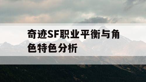 奇迹SF职业平衡与角色特色分析