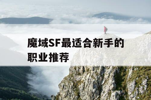 魔域SF最适合新手的职业推荐