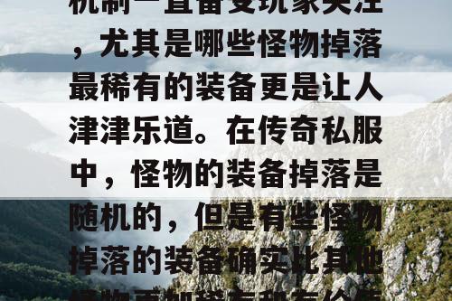 传奇私服中的装备掉落机制一直备受玩家关注，尤其是哪些怪物掉落最稀有的装备更是让人津津乐道。在传奇私服中，怪物的装备掉落是随机的，但是有些怪物掉落的装备确实比其他怪物更加稀有和有价值。