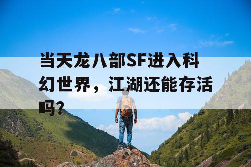 当天龙八部SF进入科幻世界，江湖还能存活吗？