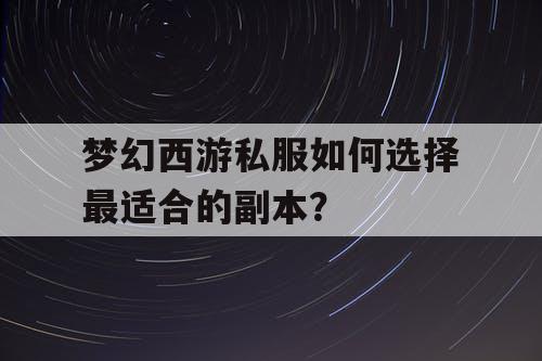梦幻西游私服如何选择最适合的副本？