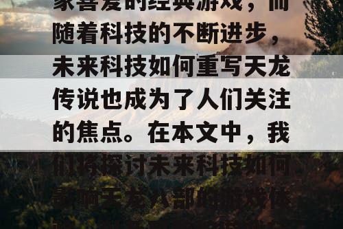 天龙八部是一款备受玩家喜爱的经典游戏，而随着科技的不断进步，未来科技如何重写天龙传说也成为了人们关注的焦点。在本文中，我们将探讨未来科技如何影响天龙八部的游戏体验，以及可能的游戏玩法和故事情节。