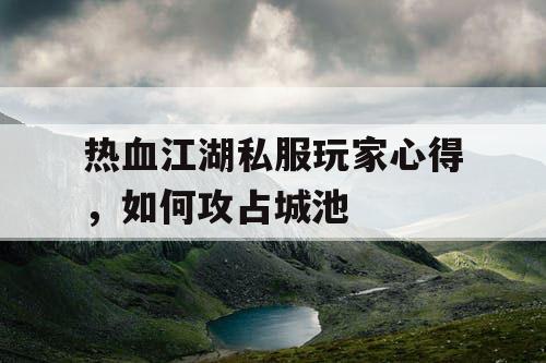 热血江湖私服玩家心得，如何攻占城池