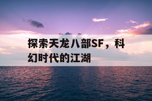 探索天龙八部SF，科幻时代的江湖