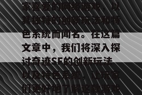 奇迹SF是一款备受玩家喜爱的网络游戏，以其独特的创新玩法和特色系统而闻名。在这篇文章中，我们将深入探讨奇迹SF的创新玩法以及特色系统，让玩家们更好地了解这款游戏的魅力所在。