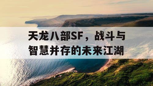 天龙八部SF，战斗与智慧并存的未来江湖