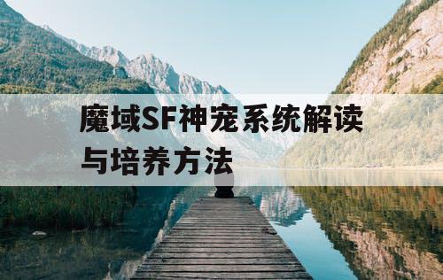 魔域SF神宠系统解读与培养方法