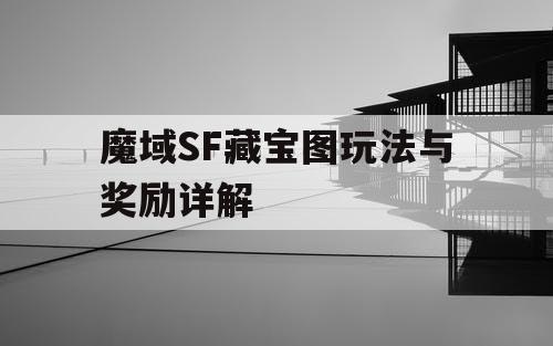 魔域SF藏宝图玩法与奖励详解