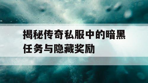 揭秘传奇私服中的暗黑任务与隐藏奖励