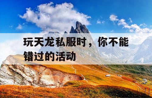 玩天龙私服时，你不能错过的活动