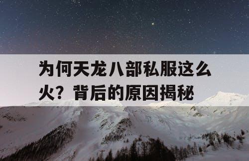 为何天龙八部私服这么火？背后的原因揭秘