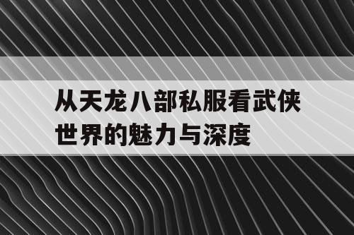 从天龙八部私服看武侠世界的魅力与深度