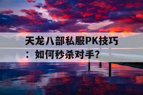 天龙八部私服PK技巧：如何秒杀对手？