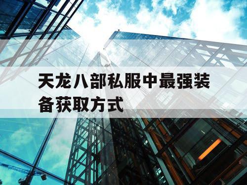 天龙八部私服中最强装备获取方式