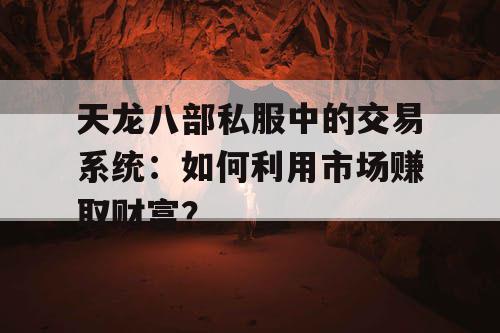 天龙八部私服中的交易系统：如何利用市场赚取财富？