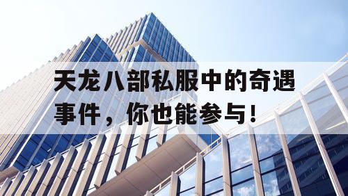 天龙八部私服中的奇遇事件，你也能参与！