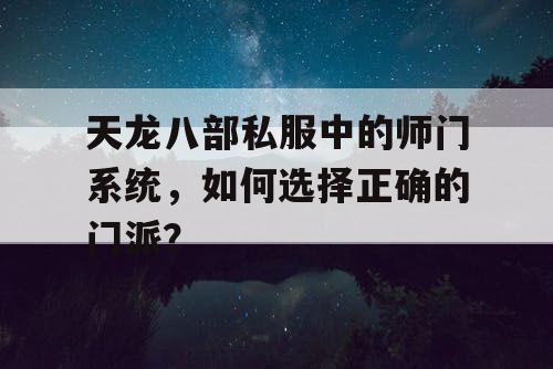 天龙八部私服中的师门系统，如何选择正确的门派？