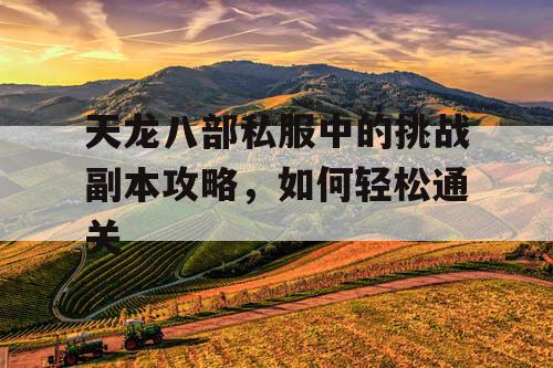 天龙八部私服中的挑战副本攻略，如何轻松通关