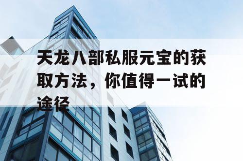 天龙八部私服元宝的获取方法，你值得一试的途径