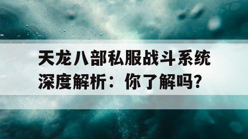天龙八部私服战斗系统深度解析：你了解吗？