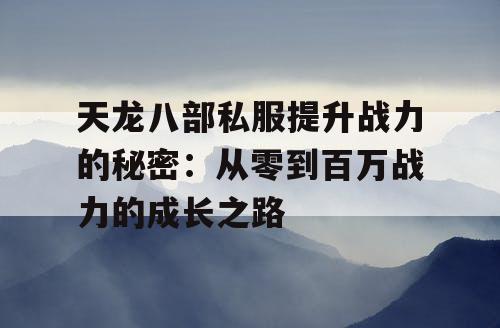 天龙八部私服提升战力的秘密：从零到百万战力的成长之路