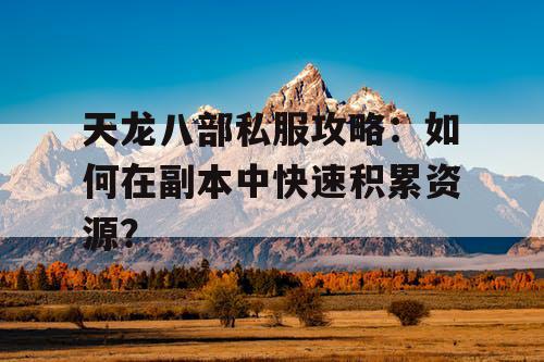 天龙八部私服攻略：如何在副本中快速积累资源？