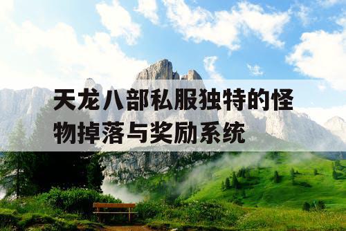 天龙八部私服独特的怪物掉落与奖励系统 天龙八部私服独特的怪物掉落与奖励系统