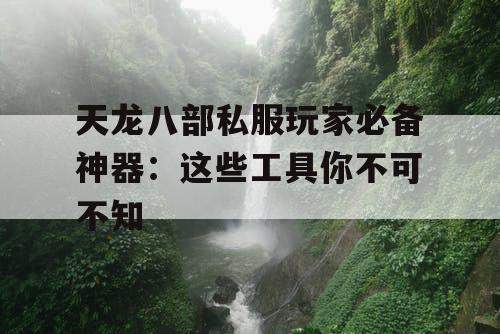 天龙八部私服玩家必备神器:这些工具你不可不知 天龙八部私服玩家必备神器:这些工具你不可不知
