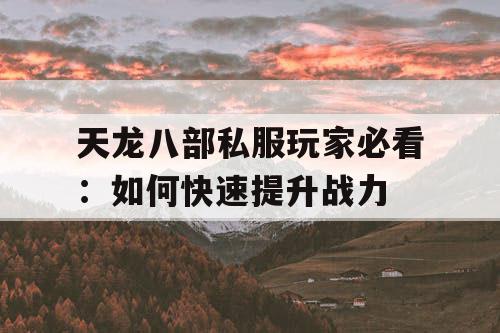 天龙八部私服玩家必看：如何快速提升战力