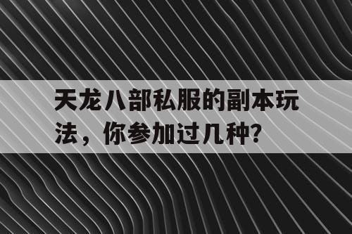 天龙八部私服的副本玩法，你参加过几种？