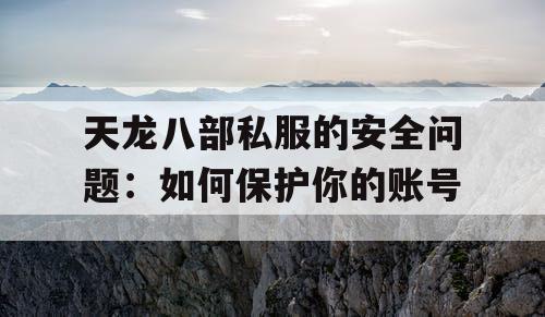天龙八部私服的安全问题:如何保护你的账号 天龙八部私服的安全问题:如何保护你的账号
