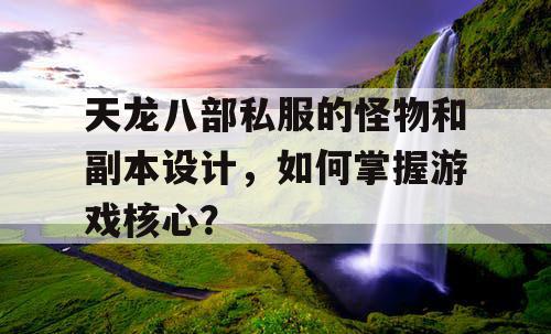 天龙八部私服的怪物和副本设计，如何掌握游戏核心？
