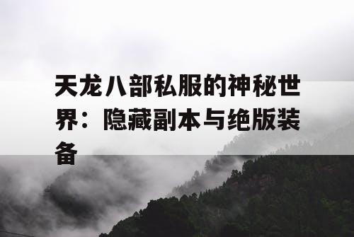 天龙八部私服的神秘世界：隐藏副本与绝版装备