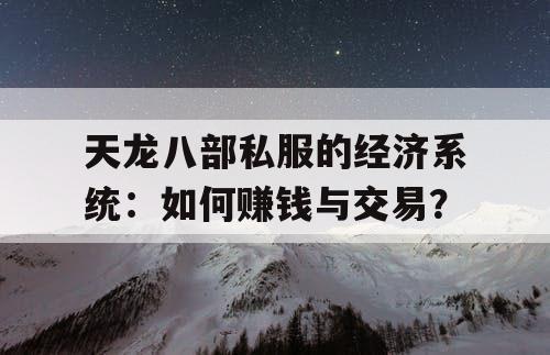 天龙八部私服的经济系统：如何赚钱与交易？