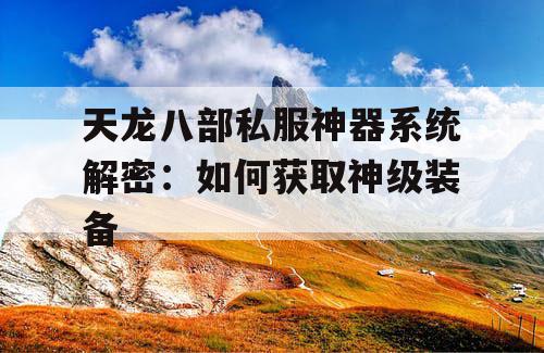 天龙八部私服神器系统解密:如何获取神级装备 天龙八部私服神器系统解密:如何获取神级装备