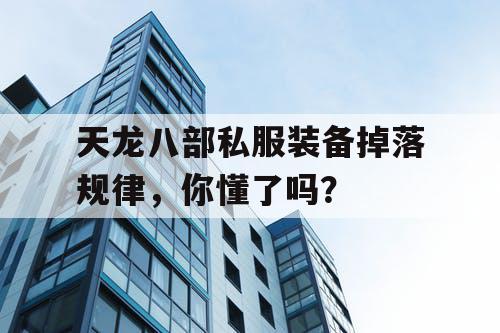 天龙八部私服装备掉落规律，你懂了吗？