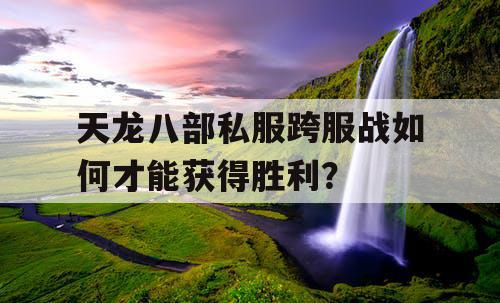 天龙八部私服跨服战如何才能获得胜利？