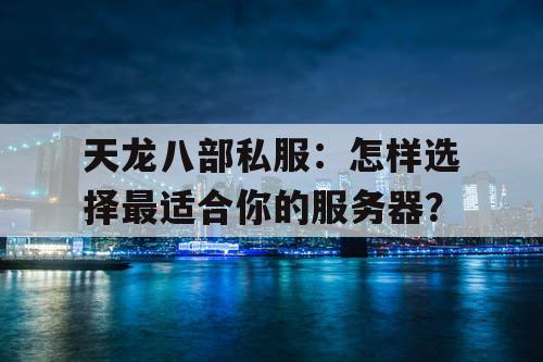 天龙八部私服：怎样选择最适合你的服务器？