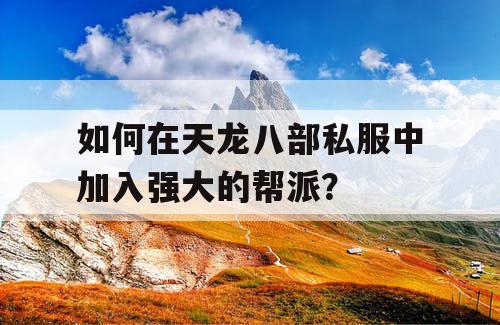 如何在天龙八部私服中加入强大的帮派？