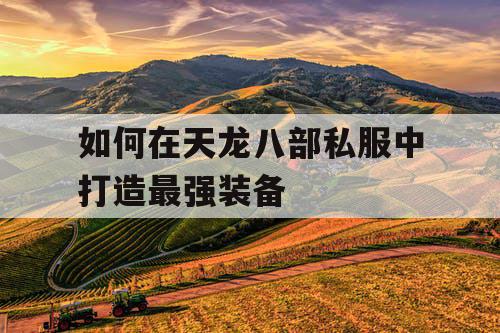 如何在天龙八部私服中打造最强装备