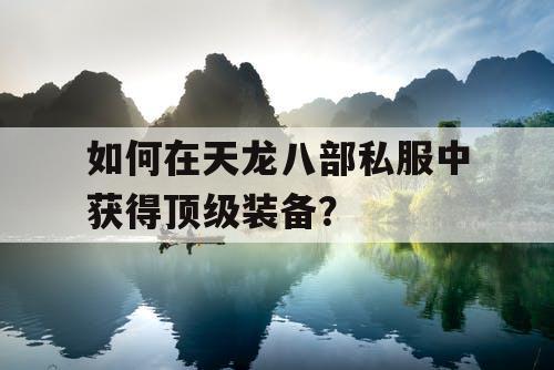 如何在天龙八部私服中获得顶级装备？