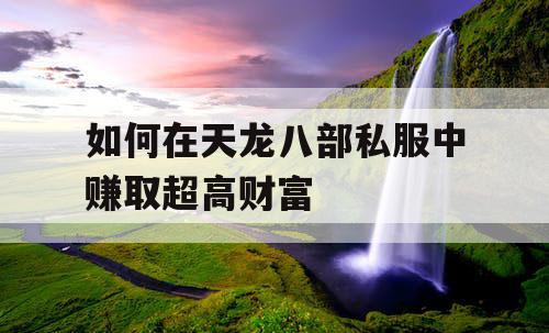 如何在天龙八部私服中赚取超高财富